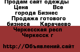 Продам сайт одежды › Цена ­ 30 000 - Все города Бизнес » Продажа готового бизнеса   . Карачаево-Черкесская респ.,Черкесск г.